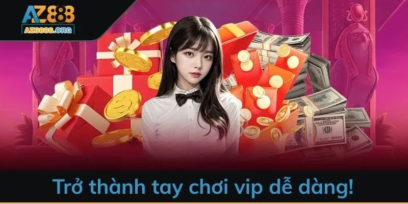 Trở thành tay chơi vip dễ dàng!
